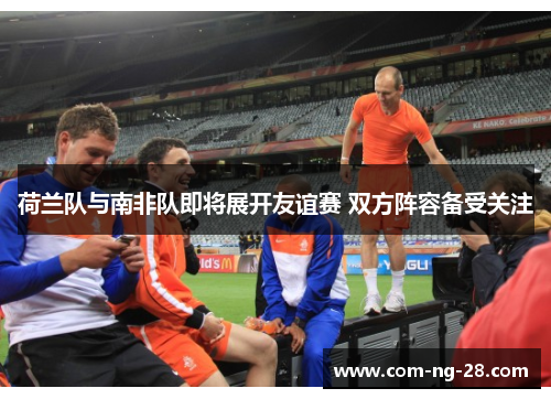 荷兰队与南非队即将展开友谊赛 双方阵容备受关注