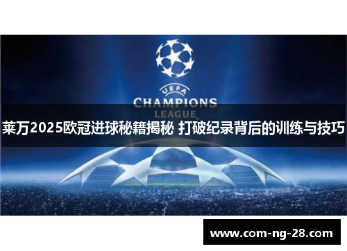 莱万2025欧冠进球秘籍揭秘 打破纪录背后的训练与技巧