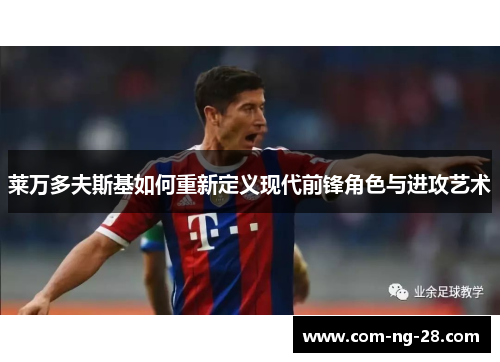 莱万多夫斯基如何重新定义现代前锋角色与进攻艺术