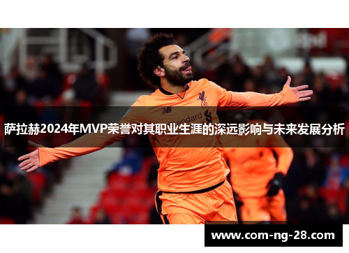 萨拉赫2024年MVP荣誉对其职业生涯的深远影响与未来发展分析