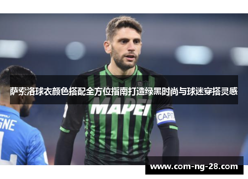 萨索洛球衣颜色搭配全方位指南打造绿黑时尚与球迷穿搭灵感