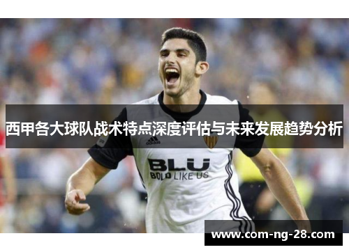 西甲各大球队战术特点深度评估与未来发展趋势分析