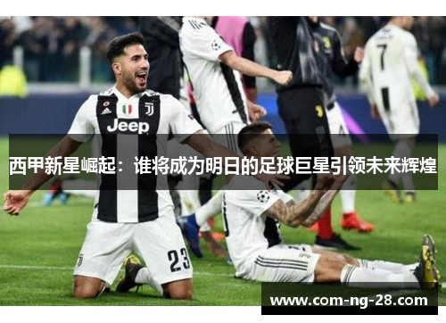 西甲新星崛起：谁将成为明日的足球巨星引领未来辉煌