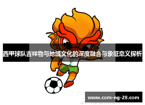 西甲球队吉祥物与地域文化的深度融合与象征意义探析