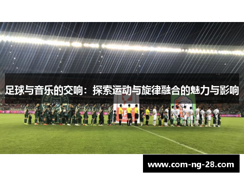 足球与音乐的交响：探索运动与旋律融合的魅力与影响