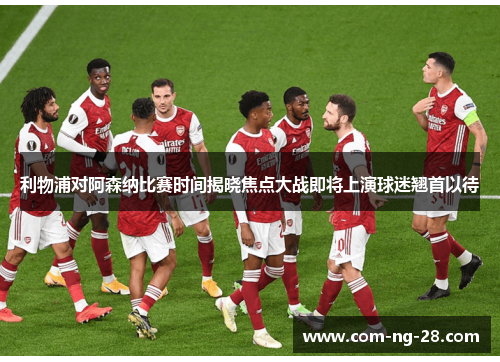 利物浦对阿森纳比赛时间揭晓焦点大战即将上演球迷翘首以待