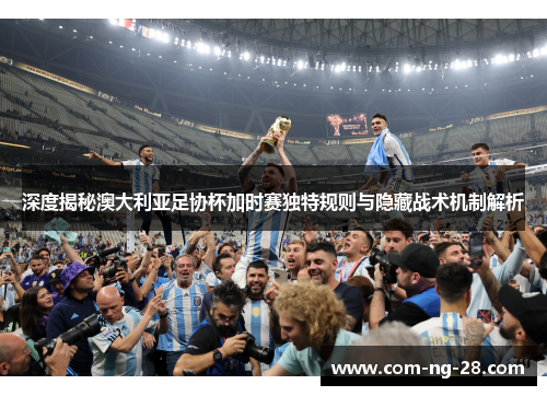 深度揭秘澳大利亚足协杯加时赛独特规则与隐藏战术机制解析
