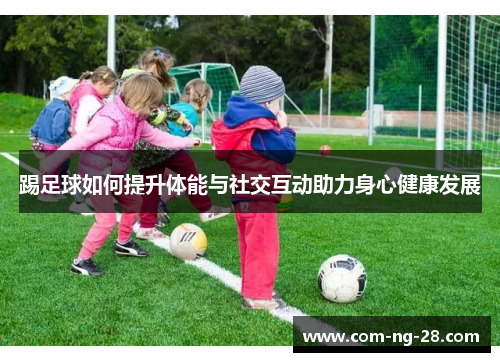 踢足球如何提升体能与社交互动助力身心健康发展