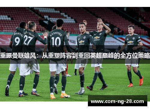 重振曼联雄风：从重塑阵容到重回英超巅峰的全方位策略
