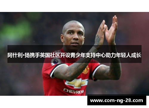 阿什利·扬携手英国社区开设青少年支持中心助力年轻人成长