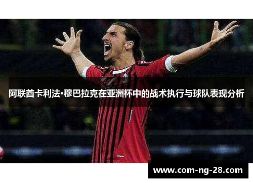 阿联酋卡利法·穆巴拉克在亚洲杯中的战术执行与球队表现分析