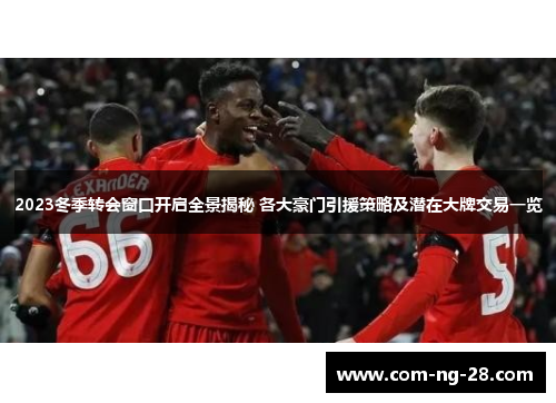 2023冬季转会窗口开启全景揭秘 各大豪门引援策略及潜在大牌交易一览 2023冬季转会窗口开启全景揭秘 各大豪门引援策略及潜在大牌交易一览