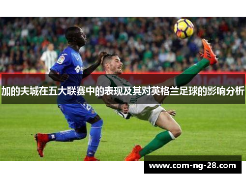 加的夫城在五大联赛中的表现及其对英格兰足球的影响分析 加的夫城在五大联赛中的表现及其对英格兰足球的影响分析