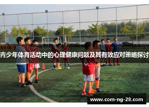青少年体育活动中的心理健康问题及其有效应对策略探讨 青少年体育活动中的心理健康问题及其有效应对策略探讨