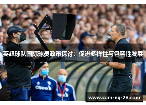 英超球队国际球员政策探讨:促进多样性与包容性发展 英超球队国际球员政策探讨:促进多样性与包容性发展