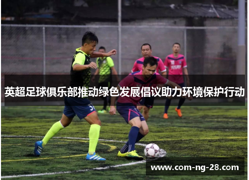 英超足球俱乐部推动绿色发展倡议助力环境保护行动