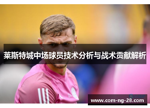 莱斯特城中场球员技术分析与战术贡献解析 莱斯特城中场球员技术分析与战术贡献解析