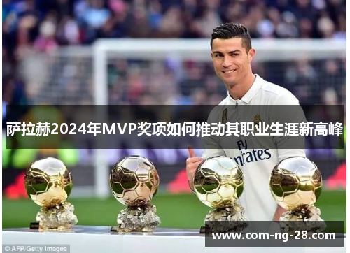 萨拉赫2024年MVP奖项如何推动其职业生涯新高峰