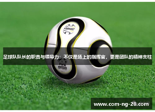 足球队队长的职责与领导力：不仅是场上的指挥官，更是团队的精神支柱