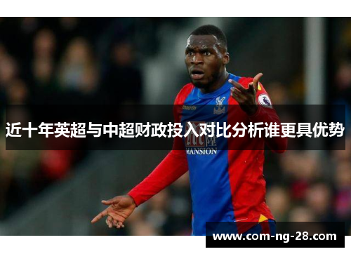 近十年英超与中超财政投入对比分析谁更具优势 近十年英超与中超财政投入对比分析谁更具优势