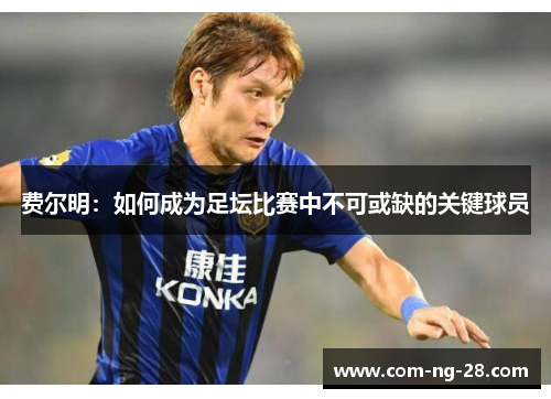 费尔明:如何成为足坛比赛中不可或缺的关键球员 费尔明:如何成为足坛比赛中不可或缺的关键球员