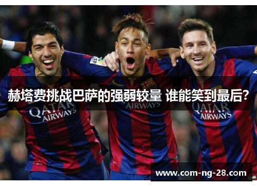 赫塔费挑战巴萨的强弱较量 谁能笑到最后? 赫塔费挑战巴萨的强弱较量 谁能笑到最后?