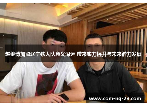 赵健博加盟辽宁铁人队意义深远 带来实力提升与未来潜力发展