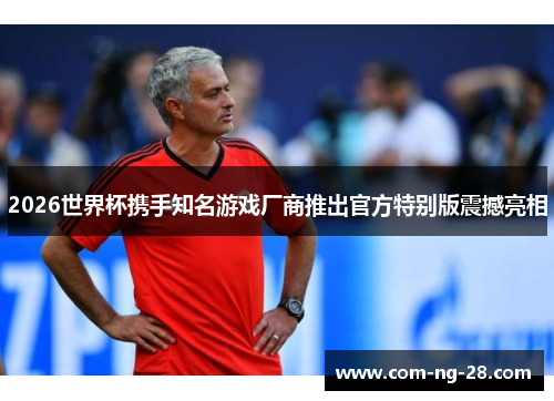 2026世界杯携手知名游戏厂商推出官方特别版震撼亮相
