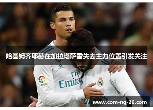 哈基姆齐耶赫在加拉塔萨雷失去主力位置引发关注