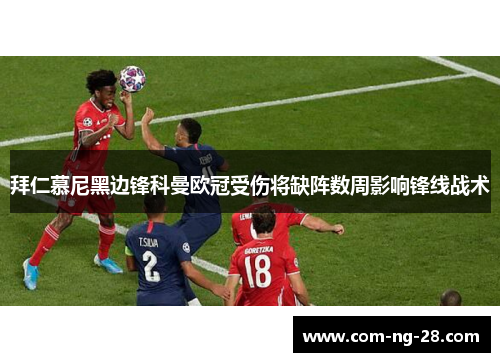 拜仁慕尼黑边锋科曼欧冠受伤将缺阵数周影响锋线战术