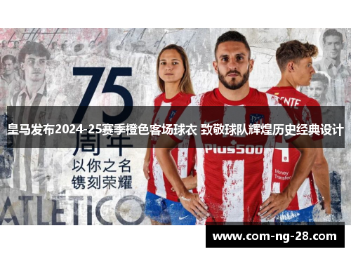 皇马发布2024-25赛季橙色客场球衣 致敬球队辉煌历史经典设计