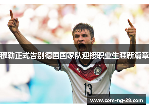 穆勒正式告别德国国家队迎接职业生涯新篇章