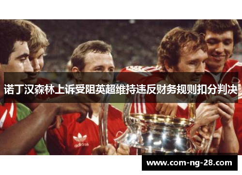 诺丁汉森林上诉受阻英超维持违反财务规则扣分判决