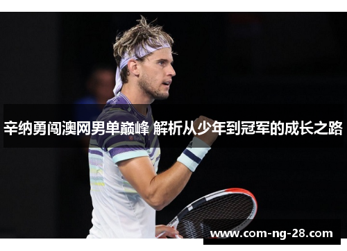 辛纳勇闯澳网男单巅峰 解析从少年到冠军的成长之路