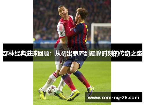 郜林经典进球回顾：从初出茅庐到巅峰时刻的传奇之路
