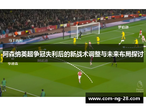 阿森纳英超争冠失利后的新战术调整与未来布局探讨