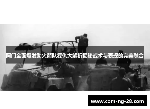 阿门全面爆发助火箭队复仇大解析揭秘战术与表现的完美融合