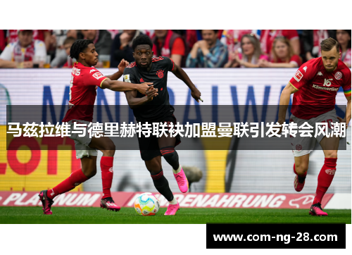 马兹拉维与德里赫特联袂加盟曼联引发转会风潮