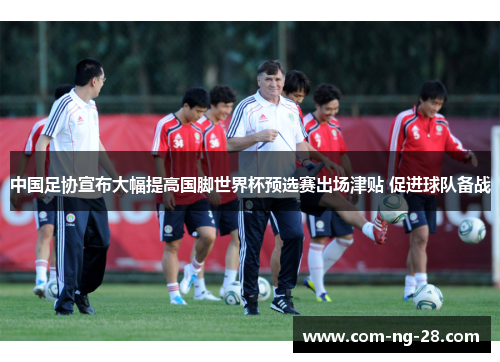 中国足协宣布大幅提高国脚世界杯预选赛出场津贴 促进球队备战