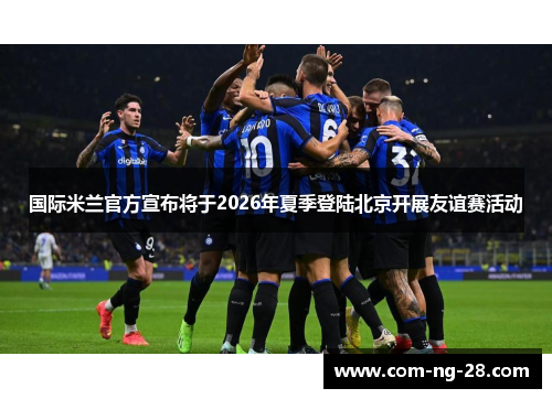 国际米兰官方宣布将于2026年夏季登陆北京开展友谊赛活动