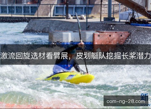 激流回旋选材看臂展,皮划艇队挖掘长桨潜力 激流回旋选材看臂展,皮划艇队挖掘长桨潜力