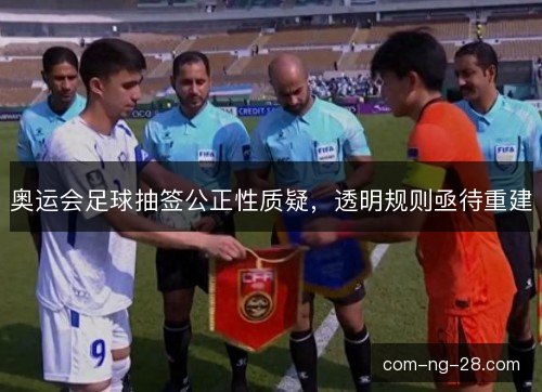 奥运会足球抽签公正性质疑，透明规则亟待重建